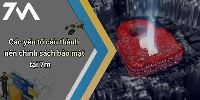 Các yếu tố cấu thành nên chính sách bảo mật tại 7m