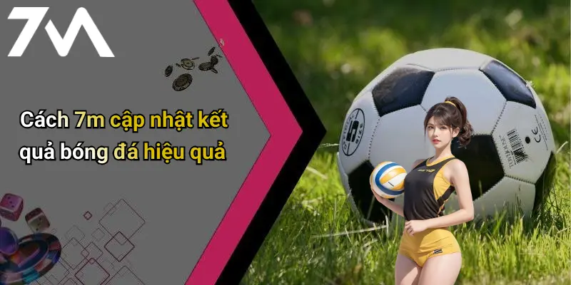 Cách 7m cập nhật kết quả bóng đá hiệu quả