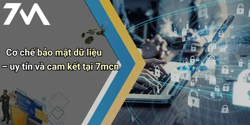 Cơ chế bảo mật dữ liệu – uy tín và cam kết tại 7mcn