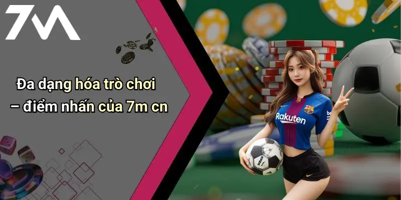 Đa dạng hóa trò chơi – điểm nhấn của 7m cn