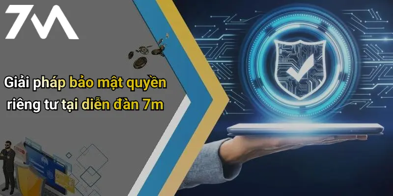 Giải pháp bảo mật quyền riêng tư tại diễn đàn 7m