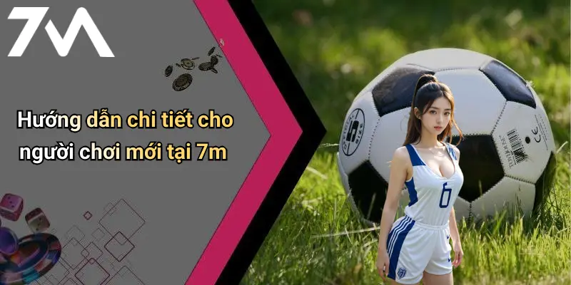Hướng dẫn chi tiết cho người chơi mới tại 7m