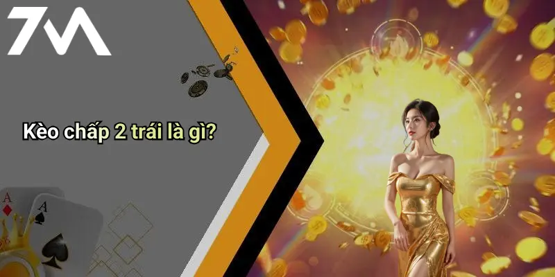 Kèo chấp 2 trái là gì?