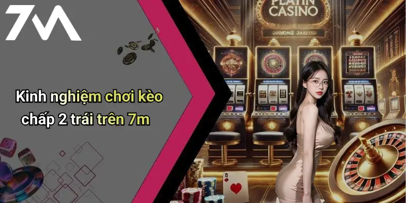 Kinh nghiệm chơi kèo chấp 2 trái trên 7m