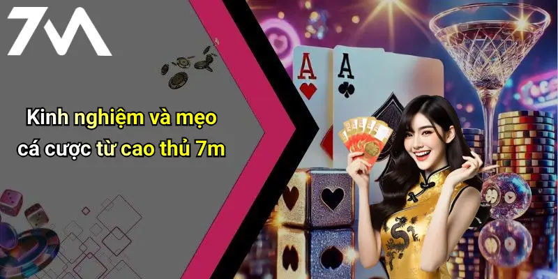 Kinh nghiệm và mẹo cá cược từ cao thủ 7m