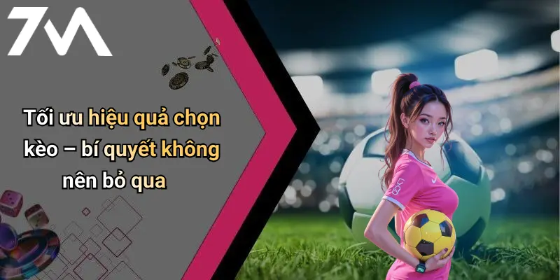 Tối ưu hiệu quả chọn kèo – bí quyết không nên bỏ qua