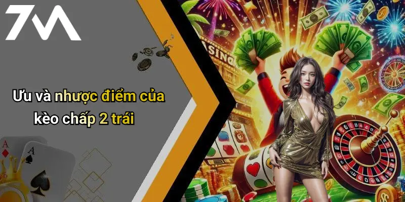 Ưu và nhược điểm của kèo chấp 2 trái
